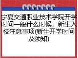 宁夏交通职业技术学院开学时间一般什么时候，新生入校注意事项(新生开学时间及须知)