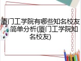 厦门工学院有哪些知名校友，简单分析(厦门工学院知名校友)