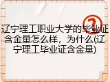 辽宁理工职业大学的毕业证含金量怎么样，为什么(辽宁理工毕业证含金量)