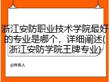 浙江安防职业技术学院最好的专业是哪个，详细阐述(浙江安防学院王牌专业)