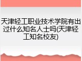 天津轻工职业技术学院有出过什么知名人士吗(天津轻工知名校友)