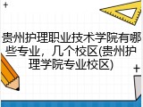 贵州护理职业技术学院有哪些专业，几个校区(贵州护理学院专业校区)