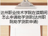达州职业技术学院在读期间怎么申请助学贷款(达州职院助学贷款申请)