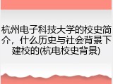 杭州电子科技大学的校史简介，什么历史与社会背景下建校的(杭电校史背景)