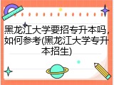 黑龙江大学要招专升本吗，如何参考(黑龙江大学专升本招生)