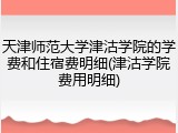 天津师范大学津沽学院的学费和住宿费明细(津沽学院费用明细)