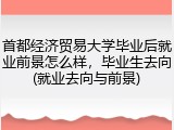 首都经济贸易大学毕业后就业前景怎么样，毕业生去向(就业去向与前景)