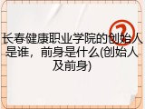 长春健康职业学院的创始人是谁，前身是什么(创始人及前身)