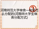 河南师范大学宿舍一般是怎么分配的(河南师大学生宿舍分配方式)