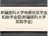 新疆医科大学有哪些奖学金和助学金呢(新疆医科大学奖助学金)