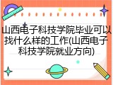 山西电子科技学院毕业可以找什么样的工作(山西电子科技学院就业方向)