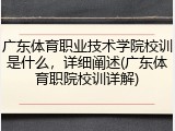 广东体育职业技术学院校训是什么，详细阐述(广东体育职院校训详解)