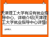 天津理工大学有没有就业指导中心，详细介绍(天津理工大学就业指导中心详情)