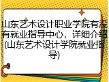 山东艺术设计职业学院有没有就业指导中心，详细介绍(山东艺术设计学院就业指导)