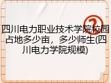 四川电力职业技术学院校园占地多少亩，多少师生(四川电力学院规模)