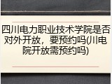 四川电力职业技术学院是否对外开放，要预约吗(川电院开放需预约吗)