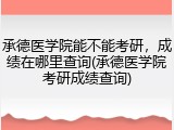 承德医学院能不能考研，成绩在哪里查询(承德医学院考研成绩查询)