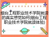 烟台工程职业技术学院就读的真实感觉如何(烟台工程职业技术学院就读体验)