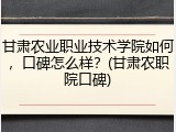 甘肃农业职业技术学院如何，口碑怎么样？(甘肃农职院口碑)