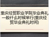 重庆经贸职业学院毕业典礼一般什么时候举行(重庆经贸毕业典礼时间)