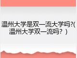 温州大学是双一流大学吗?(温州大学双一流吗？)