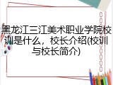 黑龙江三江美术职业学院校训是什么，校长介绍(校训与校长简介)