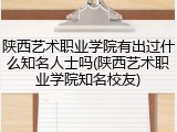 陕西艺术职业学院有出过什么知名人士吗(陕西艺术职业学院知名校友)