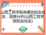 山西工商学院有哪些知名校友，简单分析(山西工商学院知名校友)