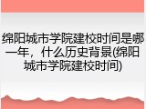 绵阳城市学院建校时间是哪一年，什么历史背景(绵阳城市学院建校时间)