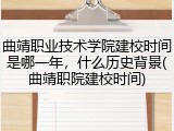 曲靖职业技术学院建校时间是哪一年，什么历史背景(曲靖职院建校时间)