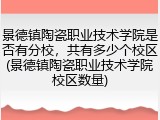 景德镇陶瓷职业技术学院是否有分校，共有多少个校区(景德镇陶瓷职业技术学院校区数量)