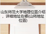 山东师范大学地理位置介绍，详细地址在哪(山师地址位置)