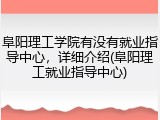 阜阳理工学院有没有就业指导中心，详细介绍(阜阳理工就业指导中心)