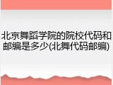 北京舞蹈学院的院校代码和邮编是多少(北舞代码邮编)