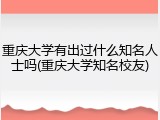 重庆大学有出过什么知名人士吗(重庆大学知名校友)