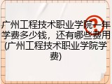 广州工程技术职业学院一年学费多少钱，还有哪些费用(广州工程技术职业学院学费)