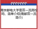 南京邮电大学是双一流高校吗，简单介绍(南邮双一流简介)