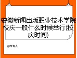 安徽新闻出版职业技术学院校庆一般什么时候举行(校庆时间)
