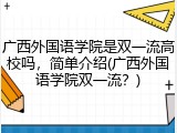 广西外国语学院是双一流高校吗，简单介绍(广西外国语学院双一流？)