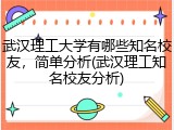 武汉理工大学有哪些知名校友，简单分析(武汉理工知名校友分析)
