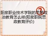 阳泉职业技术学院的思想政治教育怎么样(阳泉职院思政教育评价)