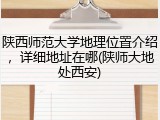 陕西师范大学地理位置介绍，详细地址在哪(陕师大地处西安)