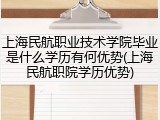 上海民航职业技术学院毕业是什么学历有何优势(上海民航职院学历优势)