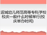 运城幼儿师范高等专科学校校庆一般什么时候举行(校庆举办时间)