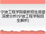 宁波工程学院最新招生简章深度分析(宁波工程学院招生解析)