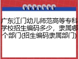 广东江门幼儿师范高等专科学校招生编码多少，隶属哪个部门(招生编码隶属部门)