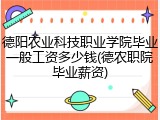 德阳农业科技职业学院毕业一般工资多少钱(德农职院毕业薪资)