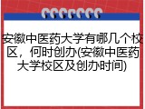 安徽中医药大学有哪几个校区，何时创办(安徽中医药大学校区及创办时间)