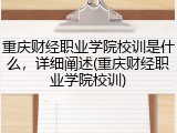 重庆财经职业学院校训是什么，详细阐述(重庆财经职业学院校训)