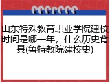 山东特殊教育职业学院建校时间是哪一年，什么历史背景(鲁特教院建校史)